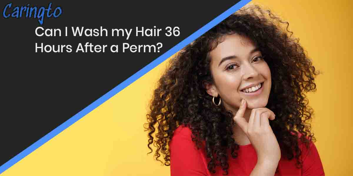 Can I Wash my Hair 36 Hours After a Perm