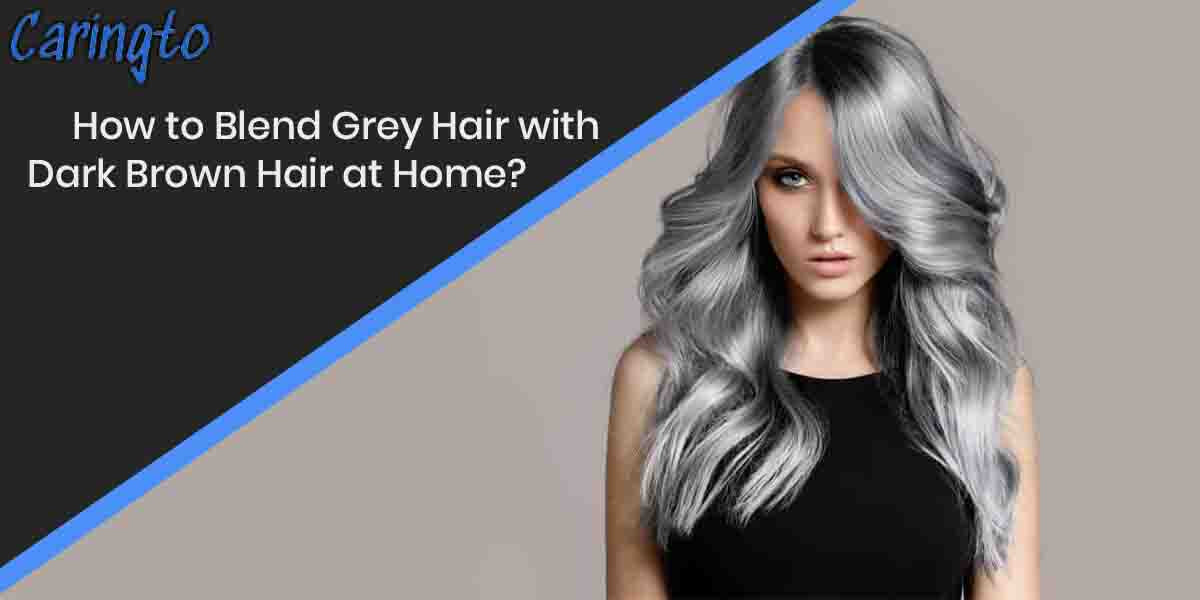 How to Blend Grey Hair with Dark Brown Hair at Home